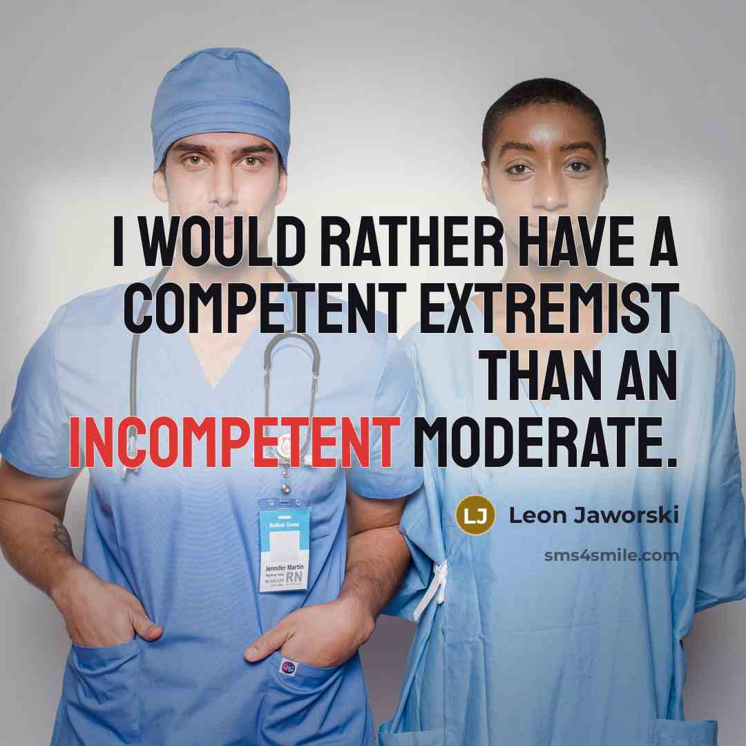 “I would rather have a competent extremist than an incompetent moderate.” quote by Leon Jaworski