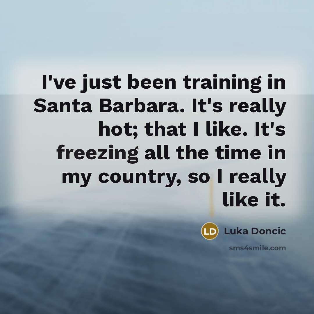 “I've just been training in Santa Barbara. It's really hot; that I like. It's freezing all the time in my country, so I really like it.” quote by Luka Doncic