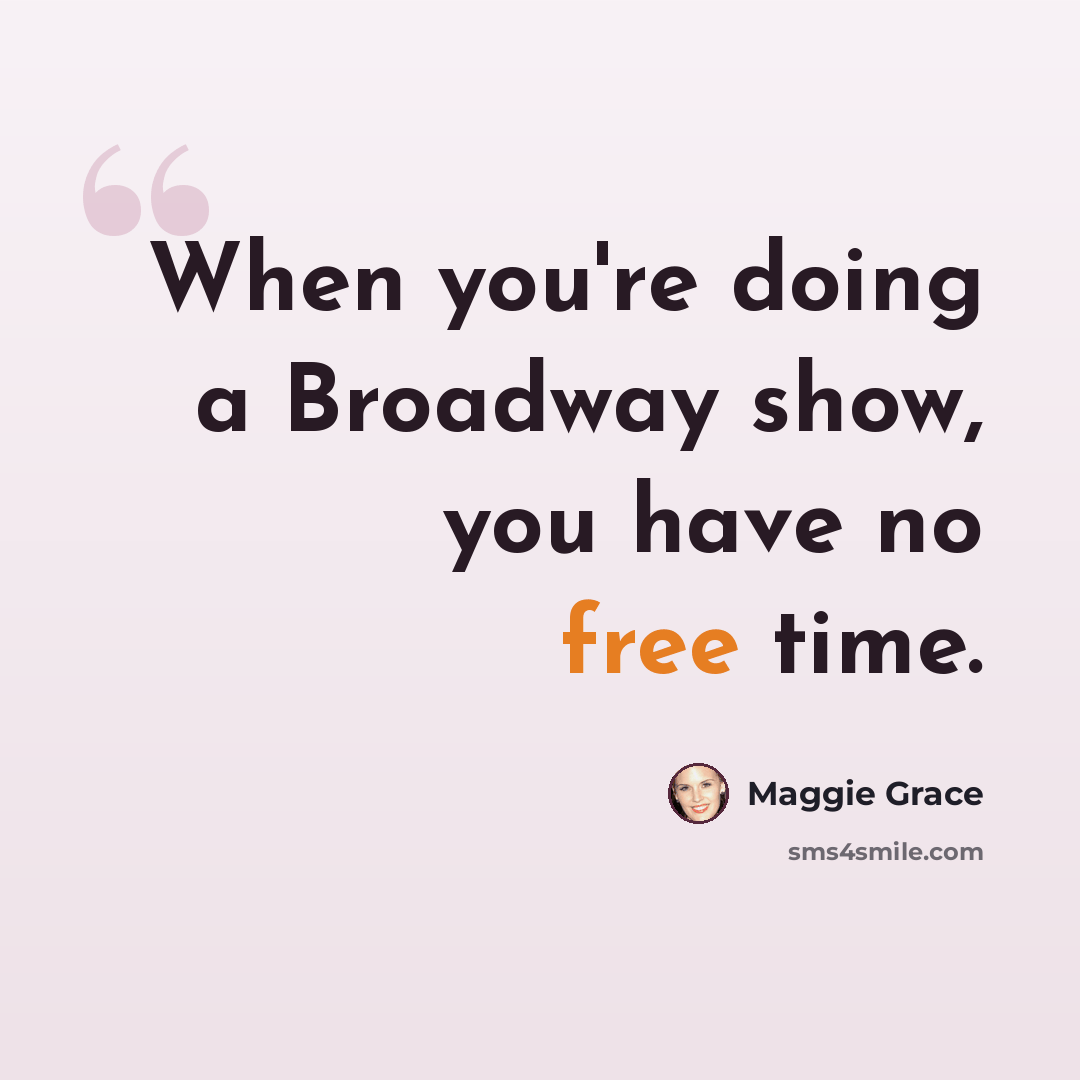 “When you're doing a Broadway show, you have no free time.” quote by Maggie Grace