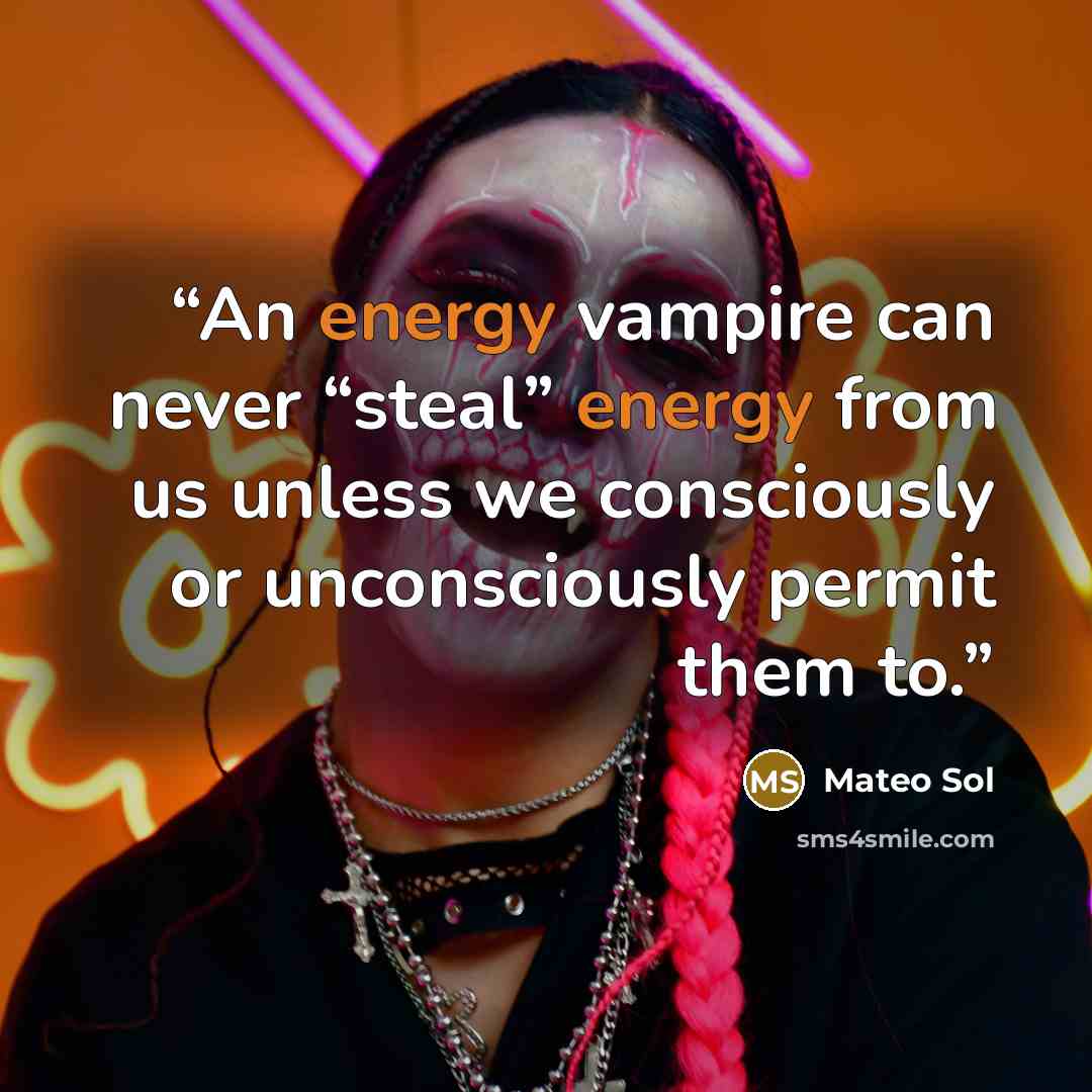 “An energy vampire can never “steal” energy from us unless we consciously or unconsciously permit them to.” quote by Mateo Sol