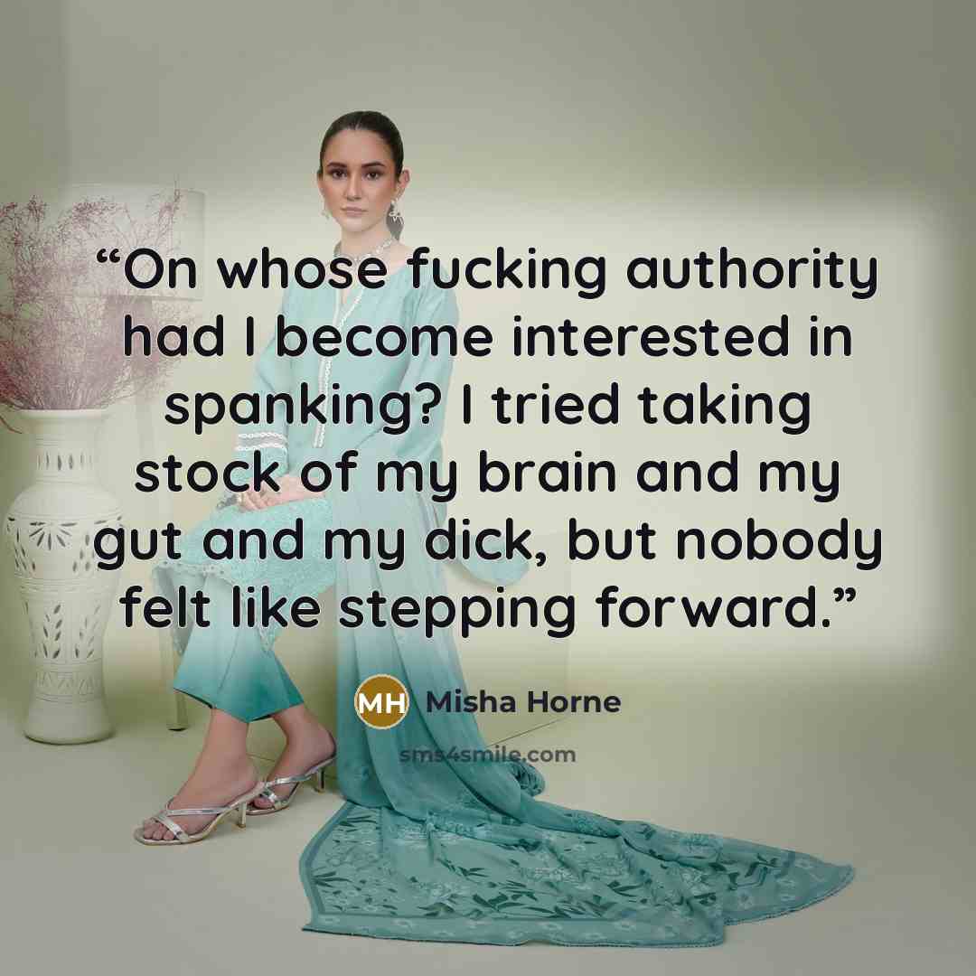 “On whose fucking authority had I become interested in spanking? I tried taking stock of my brain and my gut and my dick, but nobody felt like stepping forward.” quote by Misha Horne