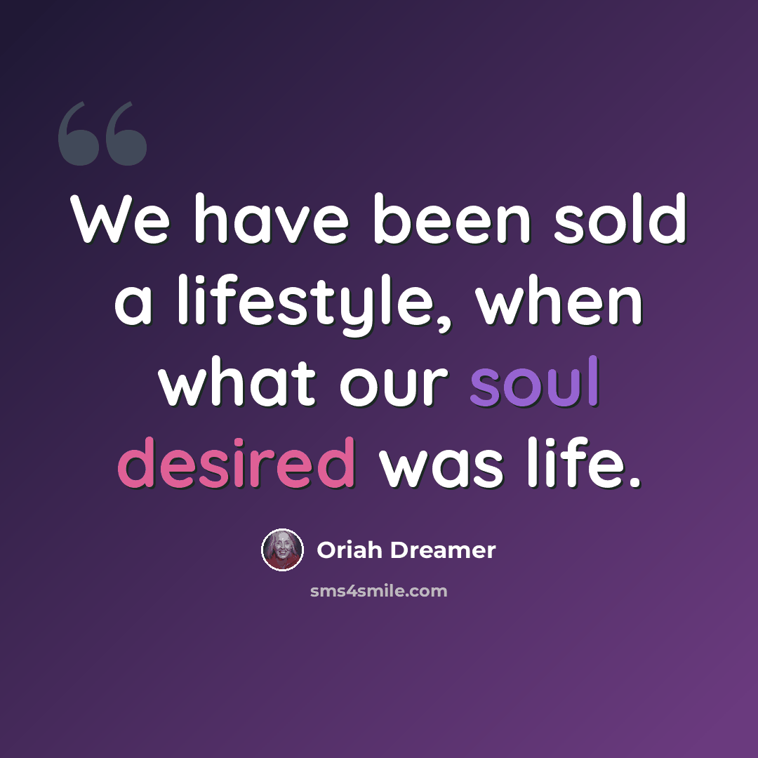 “We have been sold a lifestyle, when what our soul desired was life.” quote by Oriah Dreamer