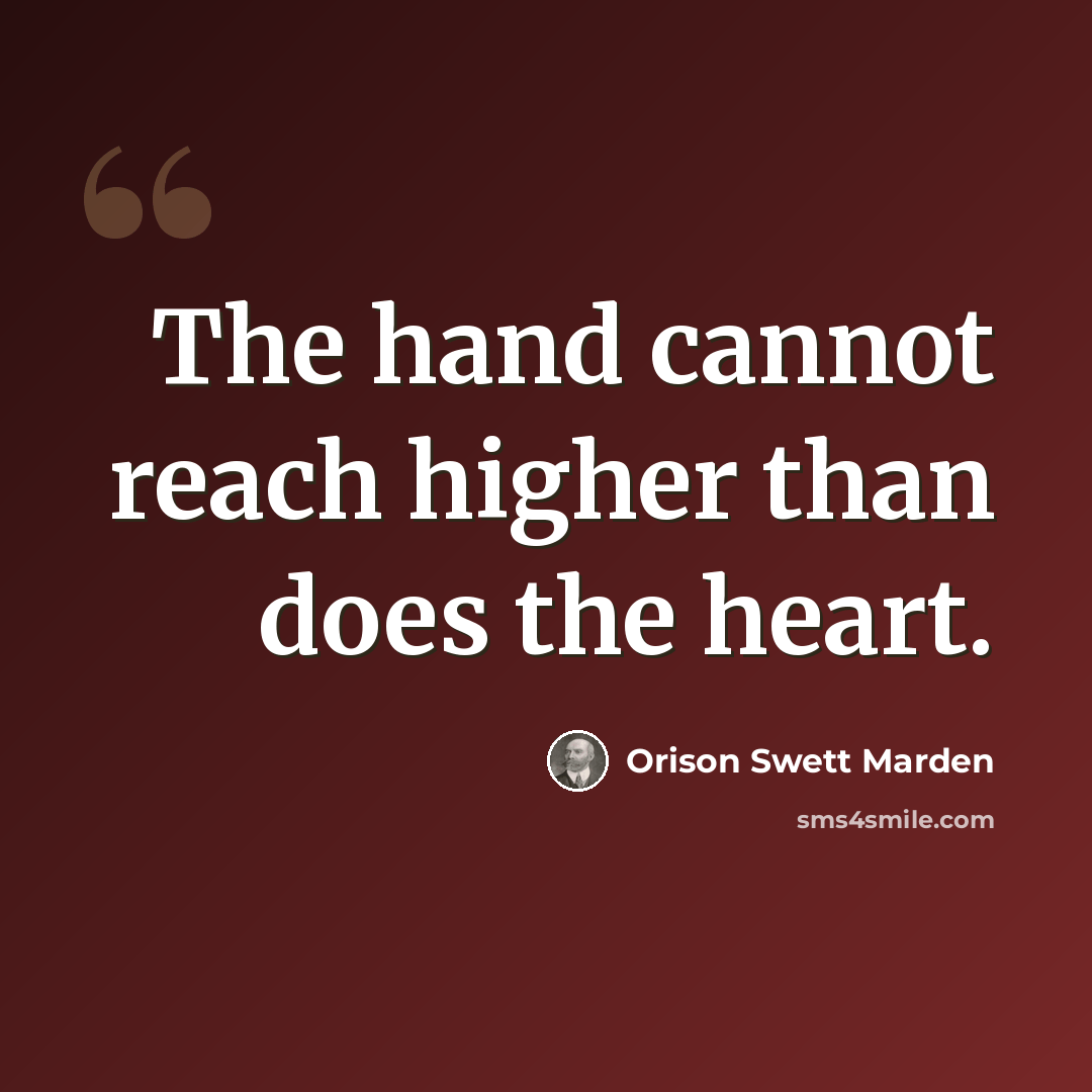 “The hand cannot reach higher than does the heart.” quote by Orison Swett Marden