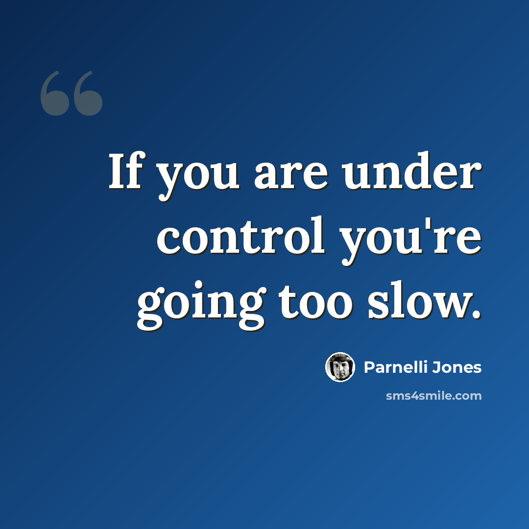 “If you are under control you're going too slow.” quote by Parnelli Jones