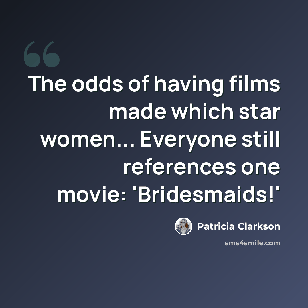 “The odds of having films made which star women... Everyone still references one movie: 'Bridesmaids!'” quote by Patricia Clarkson
