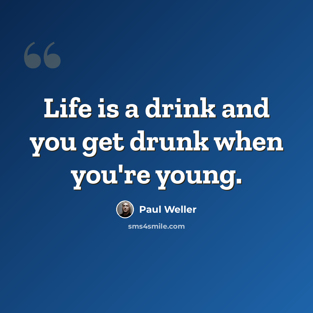 “Life is a drink and you get drunk when you're young.” quote by Paul Weller
