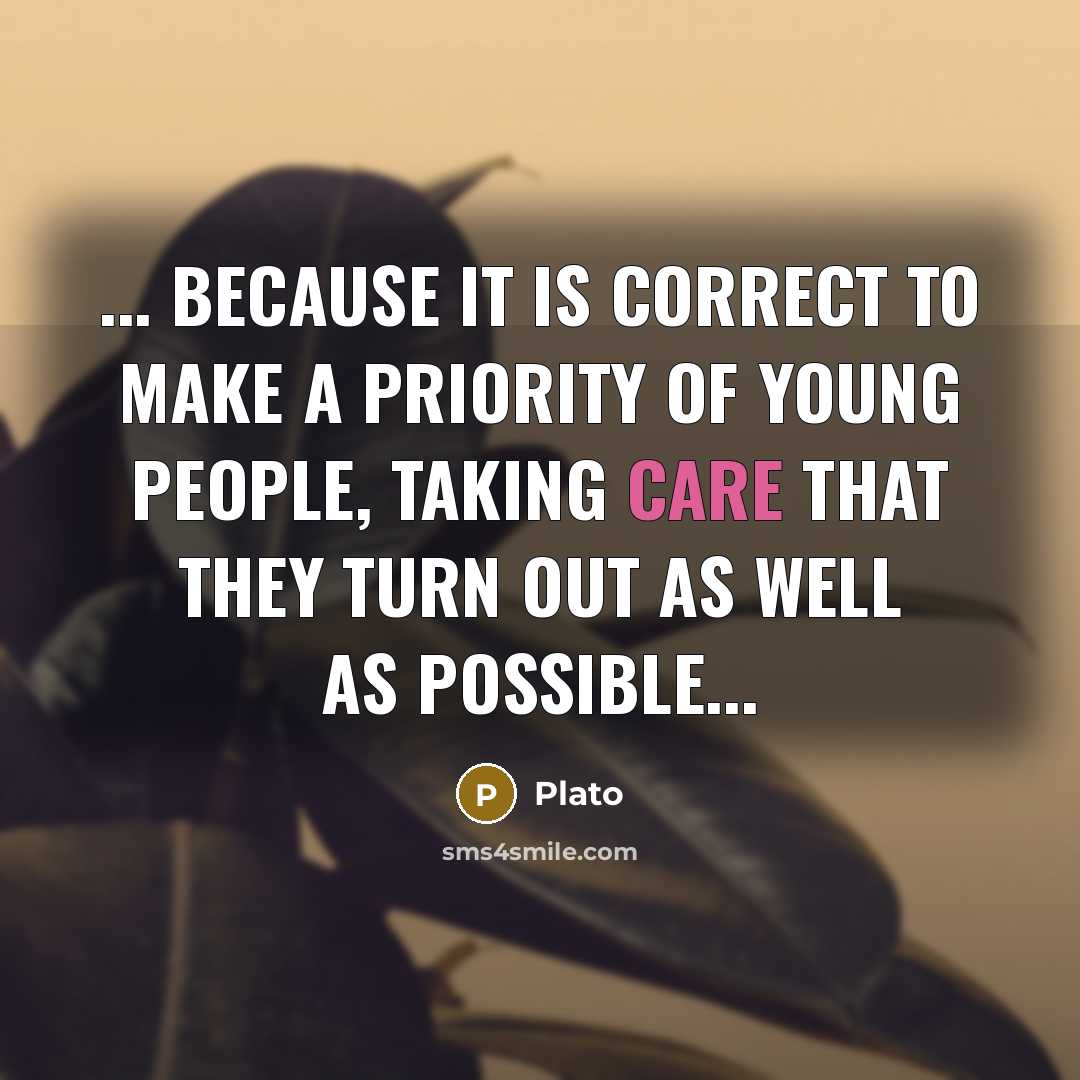 “... because it is correct to make a priority of young people, taking care that they turn out as well as possible...” quote by Plato