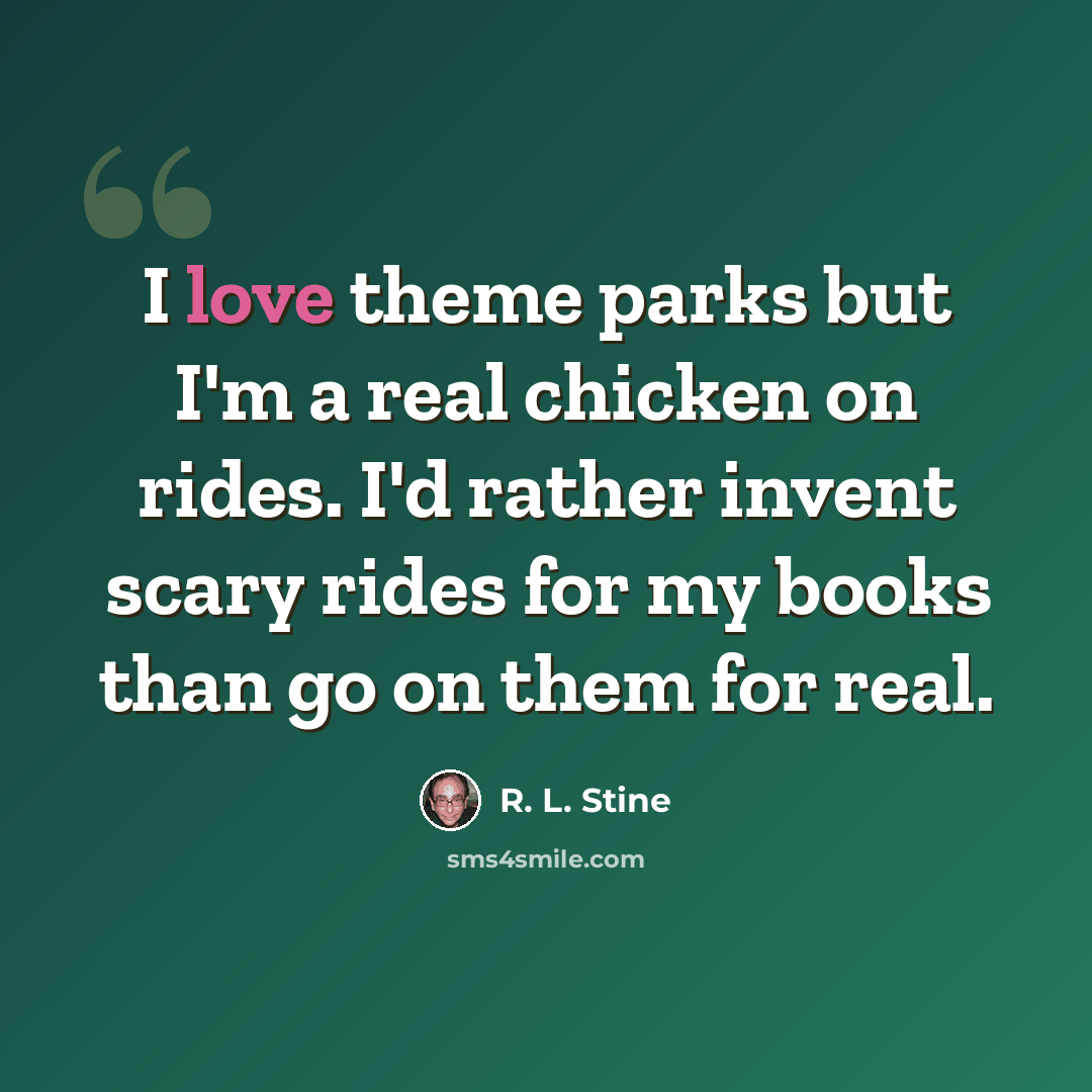 “I love theme parks but I'm a real chicken on rides. I'd rather invent scary rides for my books than go on them for real.” quote by R. L. Stine