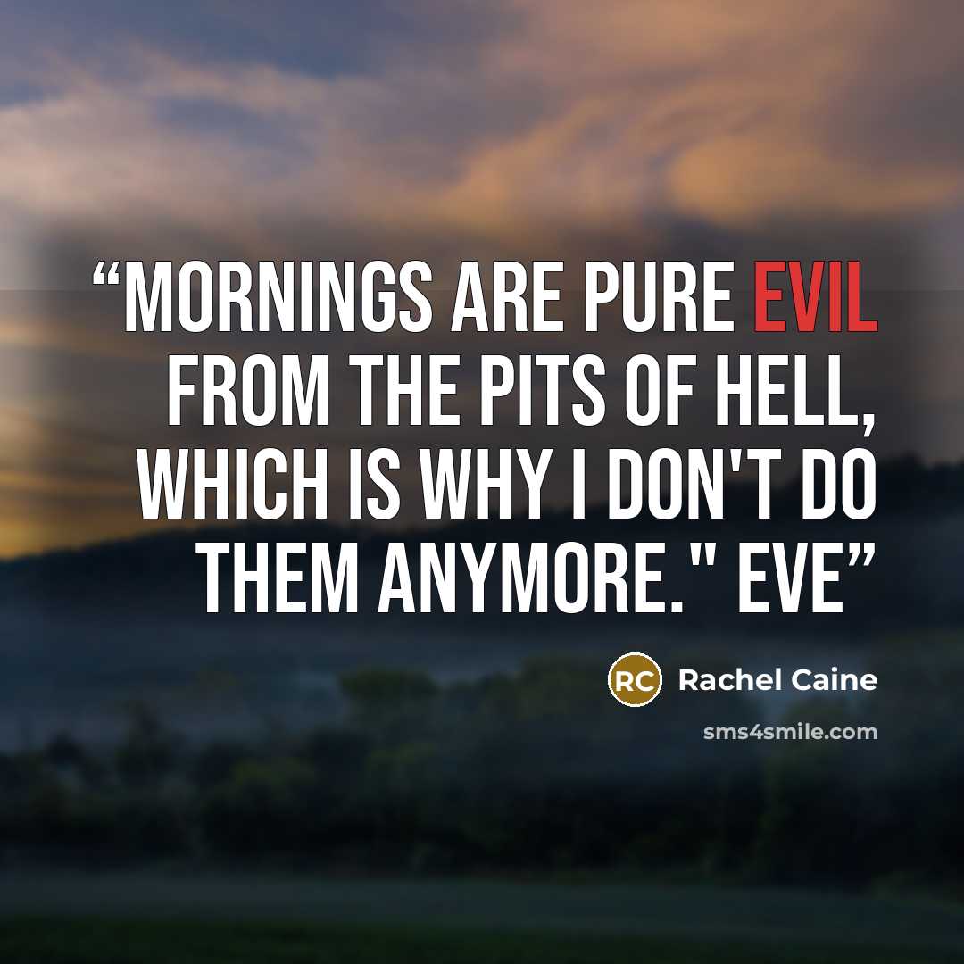 “Mornings are pure evil from the pits of hell, which is why I don't do them anymore." Eve” quote by Rachel Caine