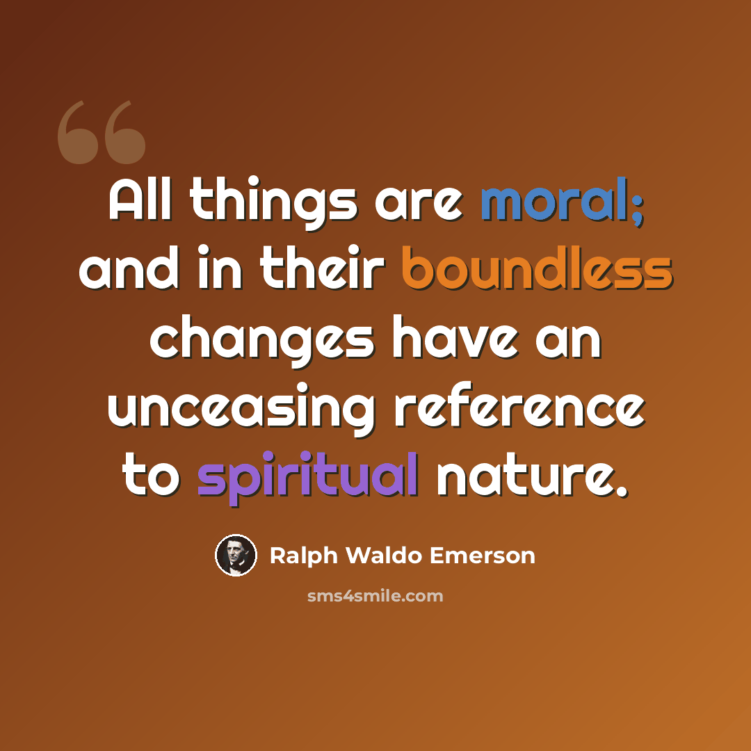 “All things are moral; and in their boundless changes have an unceasing reference to spiritual nature.” quote by Ralph Waldo Emerson