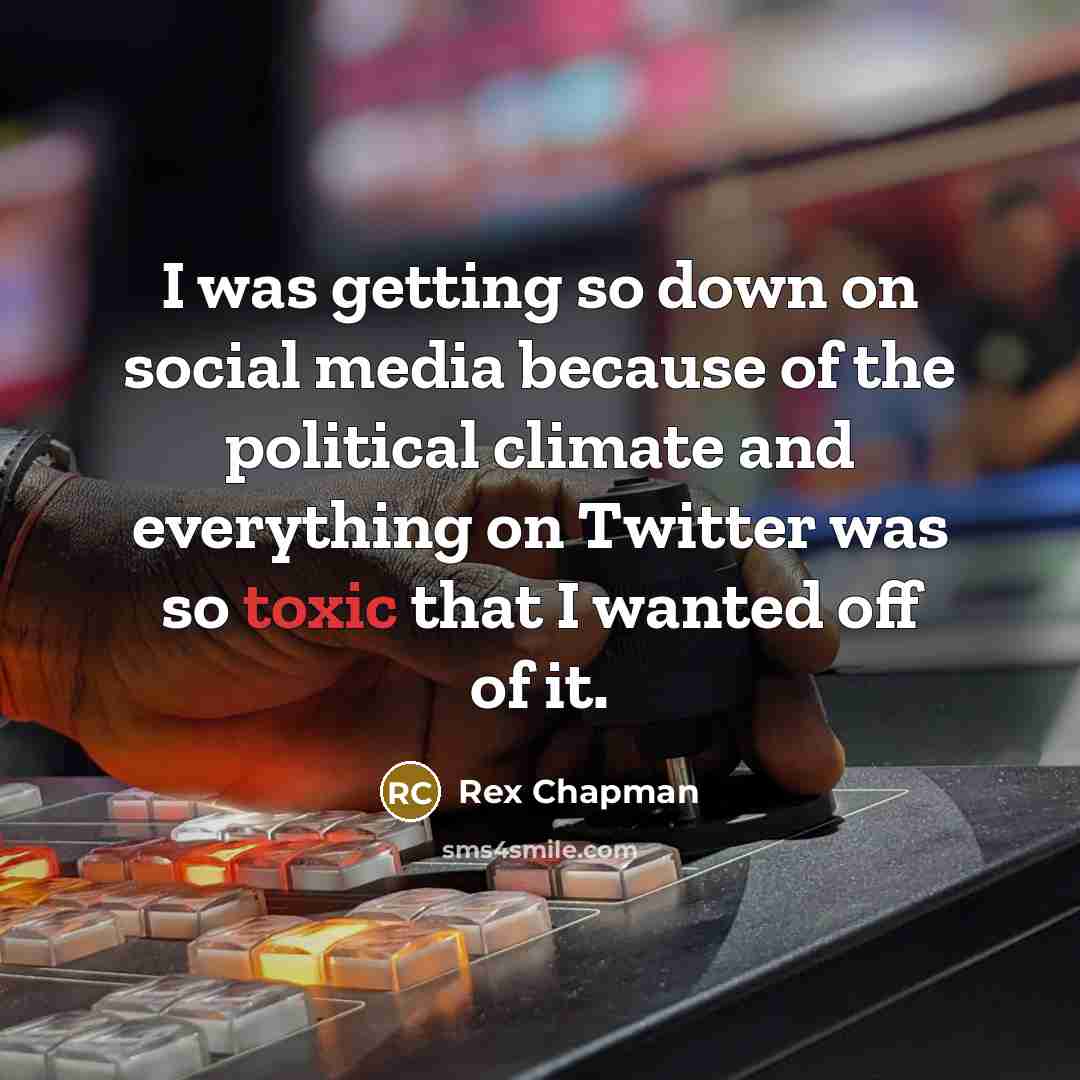 “I was getting so down on social media because of the political climate and everything on Twitter was so toxic that I wanted off of it.” quote by Rex Chapman