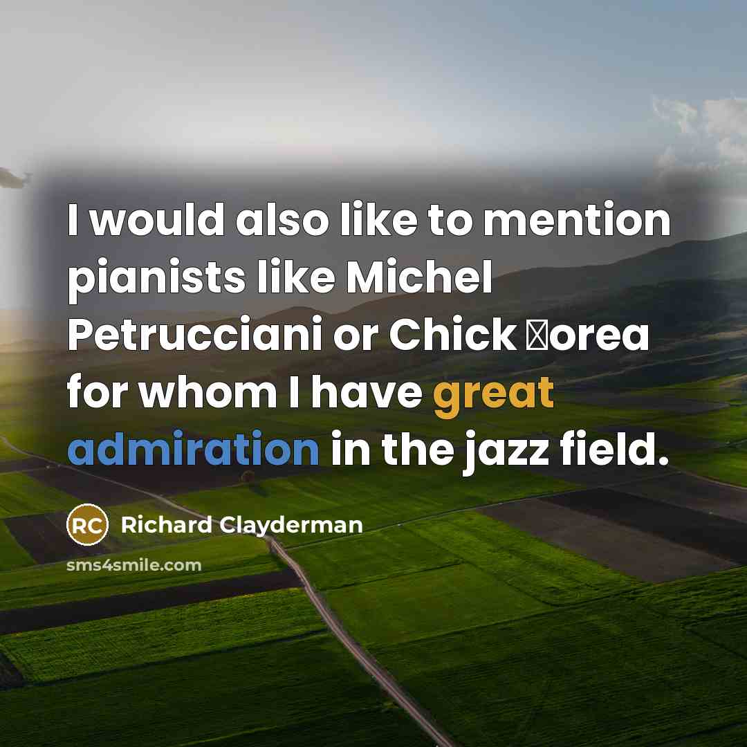 “I would also like to mention pianists like Michel Petrucciani or Chick Сorea for whom I have great admiration in the jazz field.” quote by Richard Clayderman