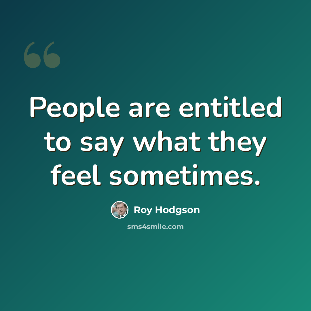 “People are entitled to say what they feel sometimes.” quote by Roy Hodgson