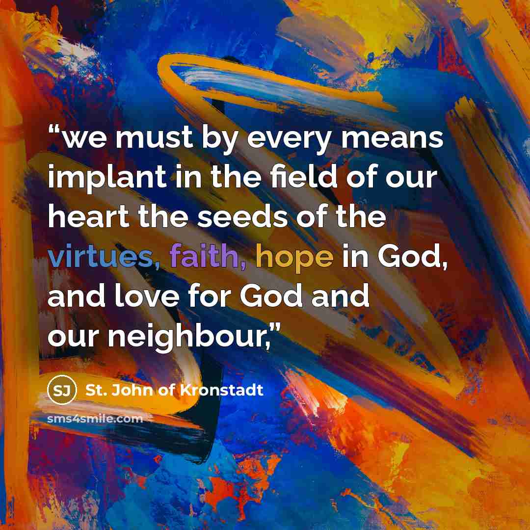 “we must by every means implant in the field of our heart the seeds of the virtues, faith, hope in God, and love for God and our neighbour,” quote by St. John of Kronstadt