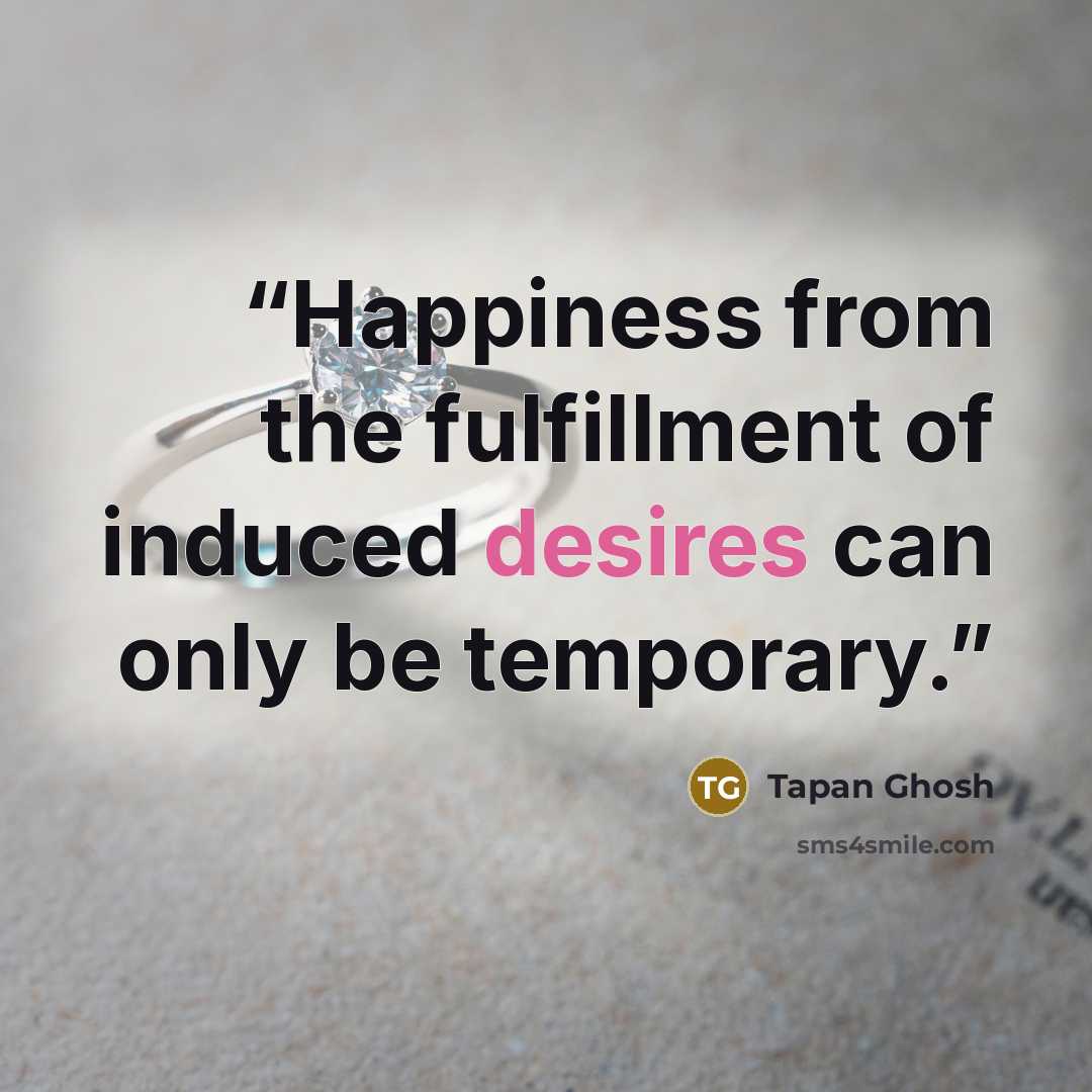 “Happiness from the fulfillment of induced desires can only be temporary.” quote by Tapan Ghosh