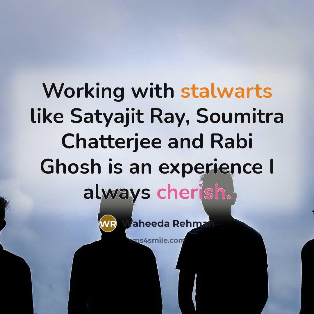 “Working with stalwarts like Satyajit Ray, Soumitra Chatterjee and Rabi Ghosh is an experience I always cherish.” quote by Waheeda Rehman