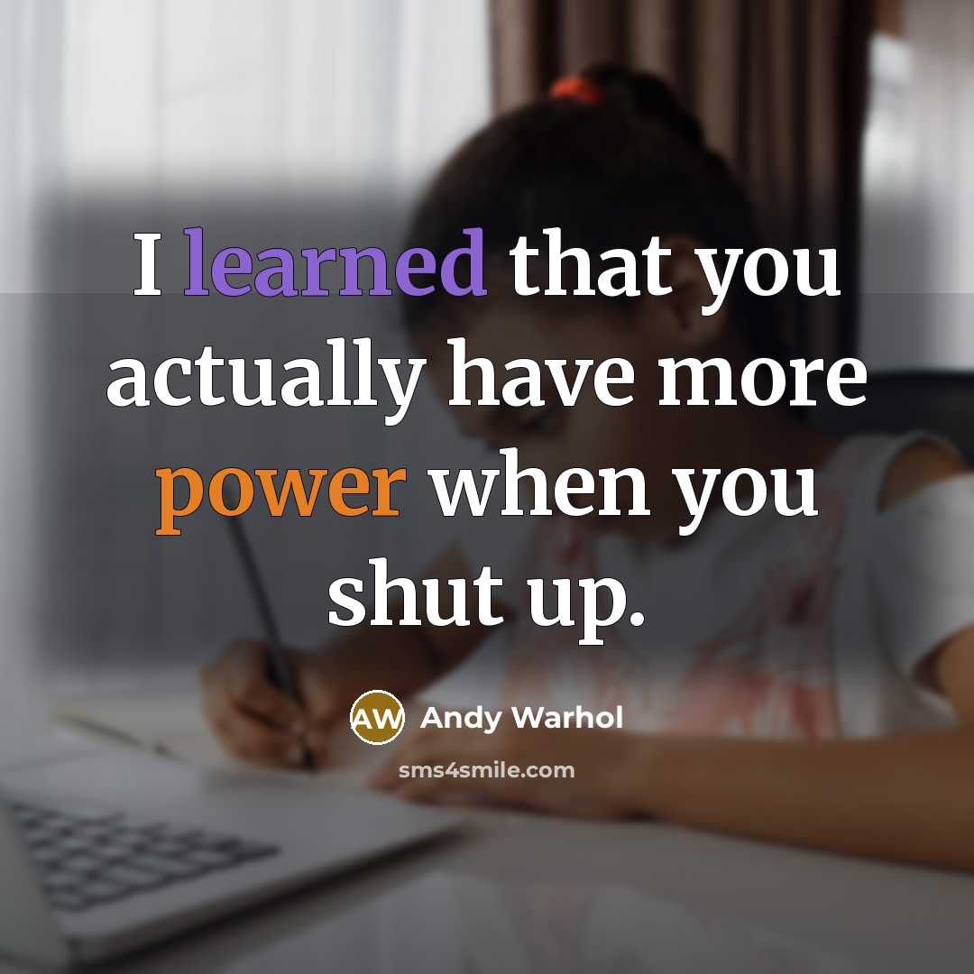 “I learned that you actually have more power when you shut up.” quote by Andy Warhol