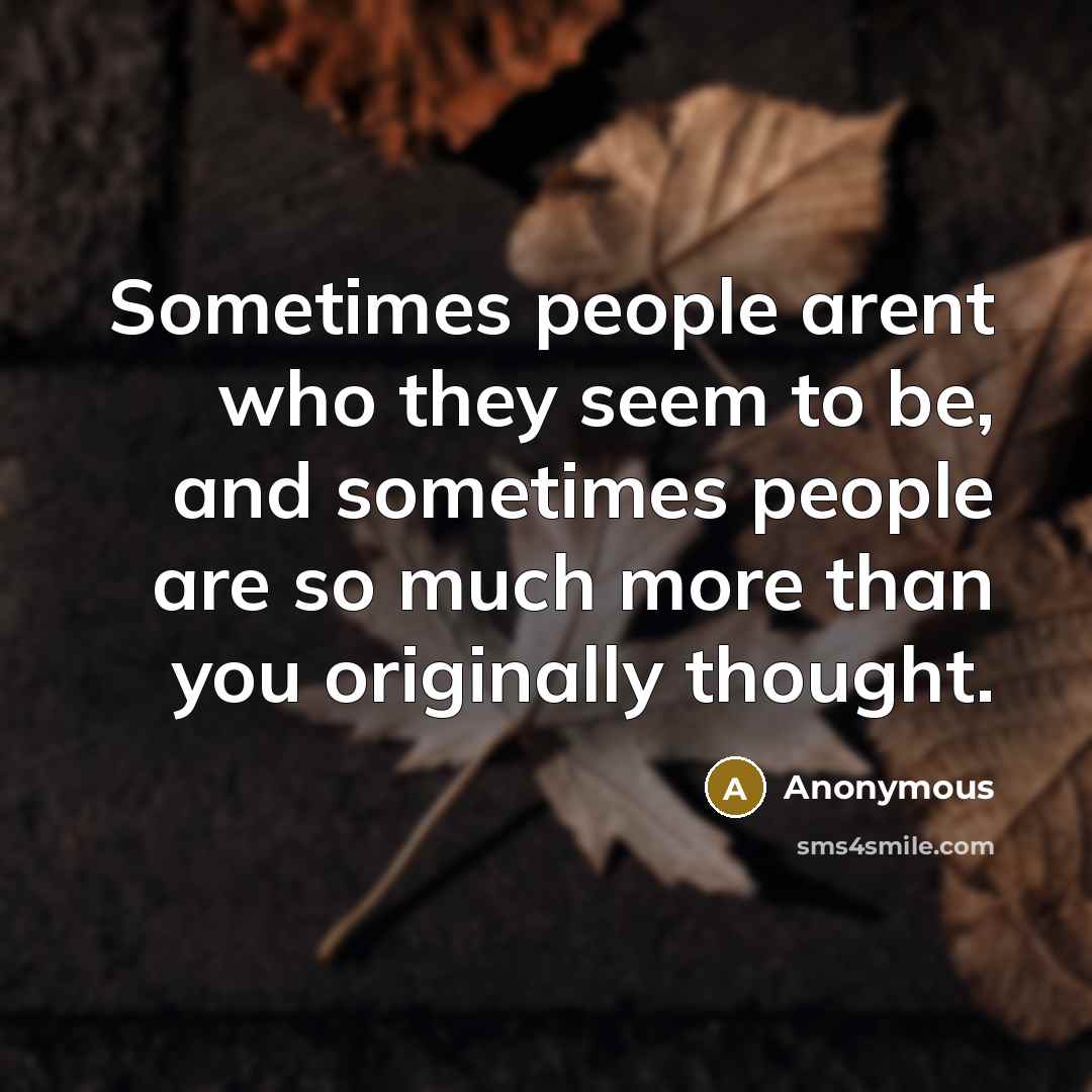 “Sometimes people arent who they seem to be, and sometimes people are so much more than you originally thought.” quote by Anonymous