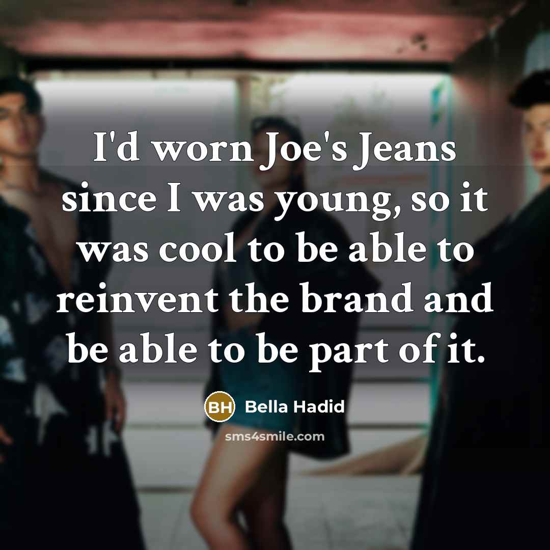 “I'd worn Joe's Jeans since I was young, so it was cool to be able to reinvent the brand and be able to be part of it.” quote by Bella Hadid