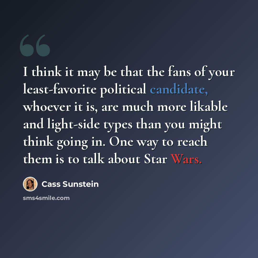“I think it may be that the fans of your least-favorite political candidate, whoever it is, are much more likable and light-side types than you might think going in. One way to reach them is to talk about Star Wars.” quote by Cass Sunstein