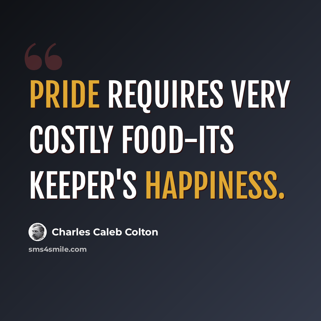 “Pride requires very costly food-its keeper's happiness.” quote by Charles Caleb Colton