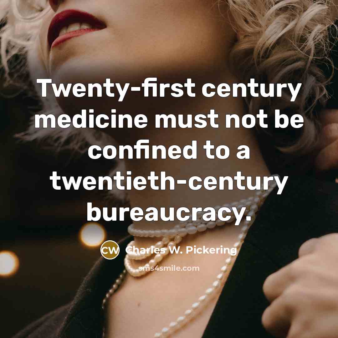 “Twenty-first century medicine must not be confined to a twentieth-century bureaucracy.” quote by Charles W. Pickering