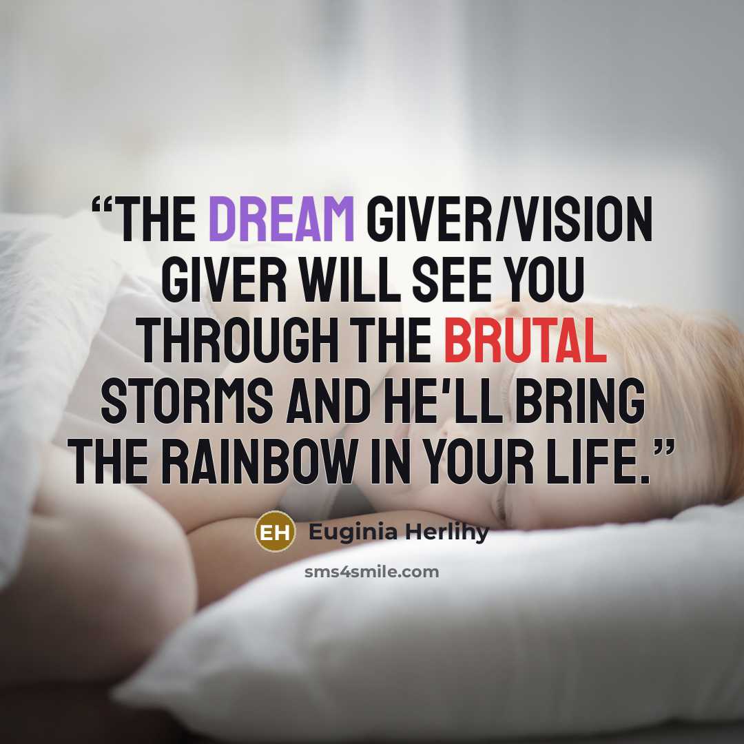 “The dream giver/vision giver will see you through the brutal storms and He'll bring the rainbow in your life.” quote by Euginia Herlihy