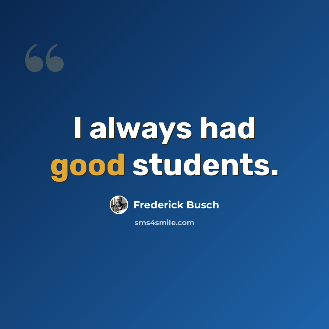 “I always had good students.” quote by Frederick Busch