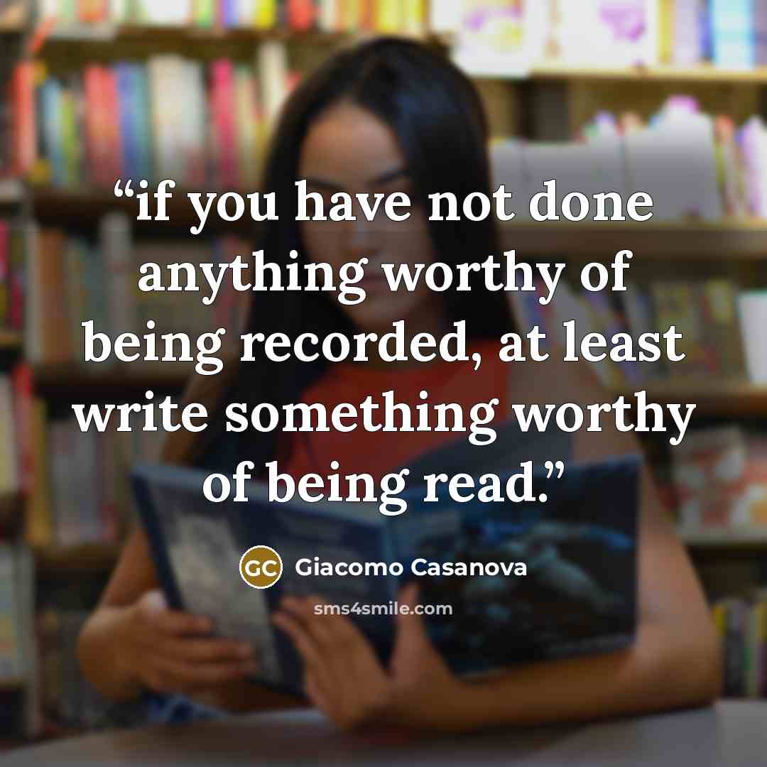 “if you have not done anything worthy of being recorded, at least write something worthy of being read.” quote by Giacomo Casanova