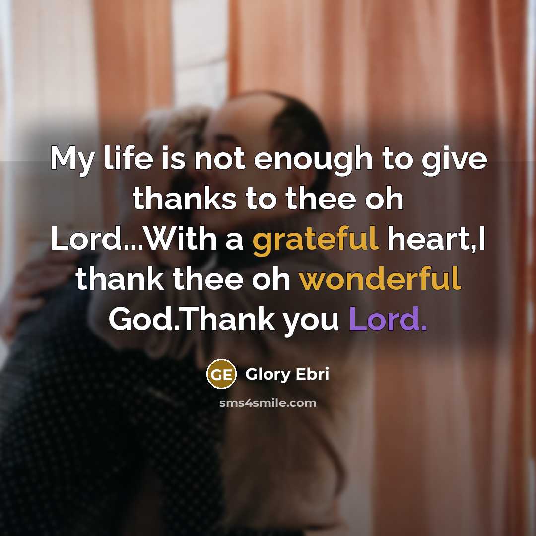 “My life is not enough to give thanks to thee oh Lord...With a grateful heart,I thank thee oh wonderful God.Thank you Lord.” quote by Glory Ebri