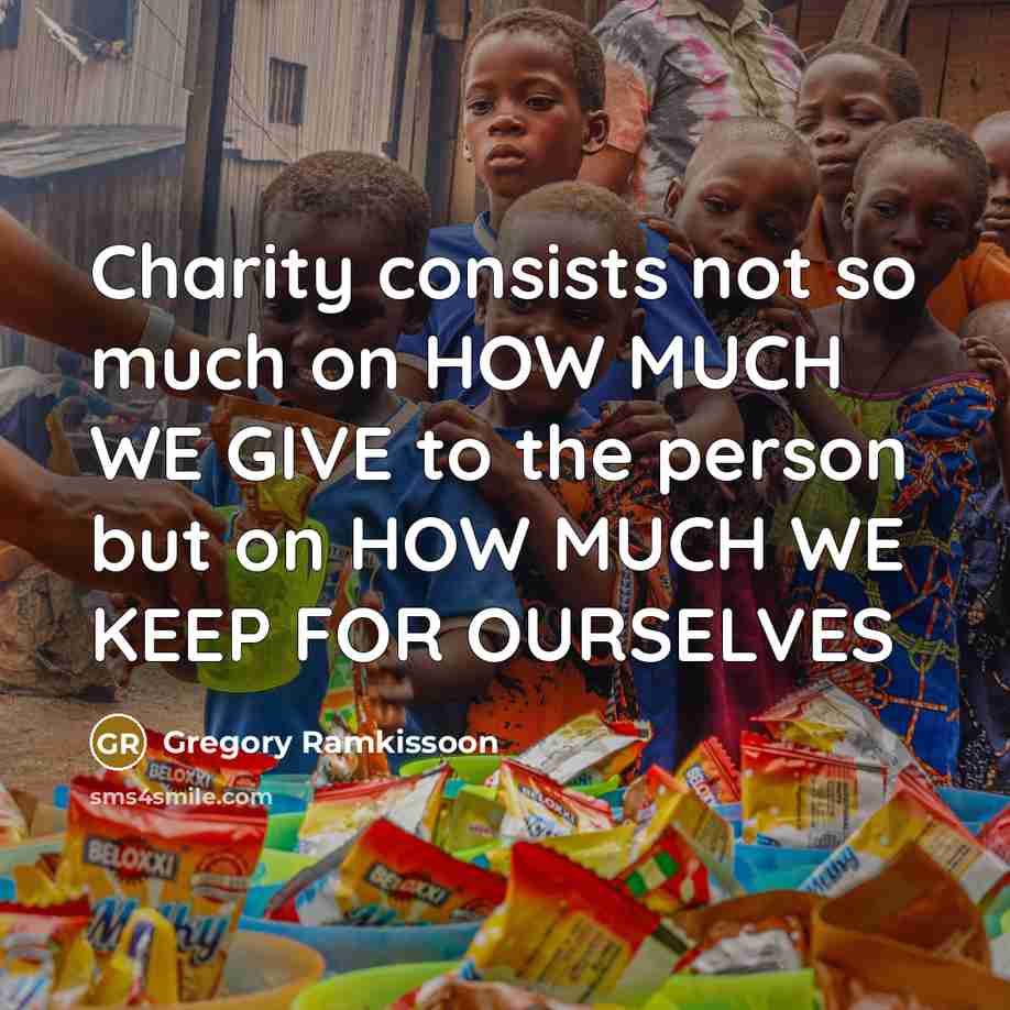 “Charity consists not so much on HOW MUCH WE GIVE to the person but on HOW MUCH WE KEEP FOR OURSELVES” quote by Gregory Ramkissoon