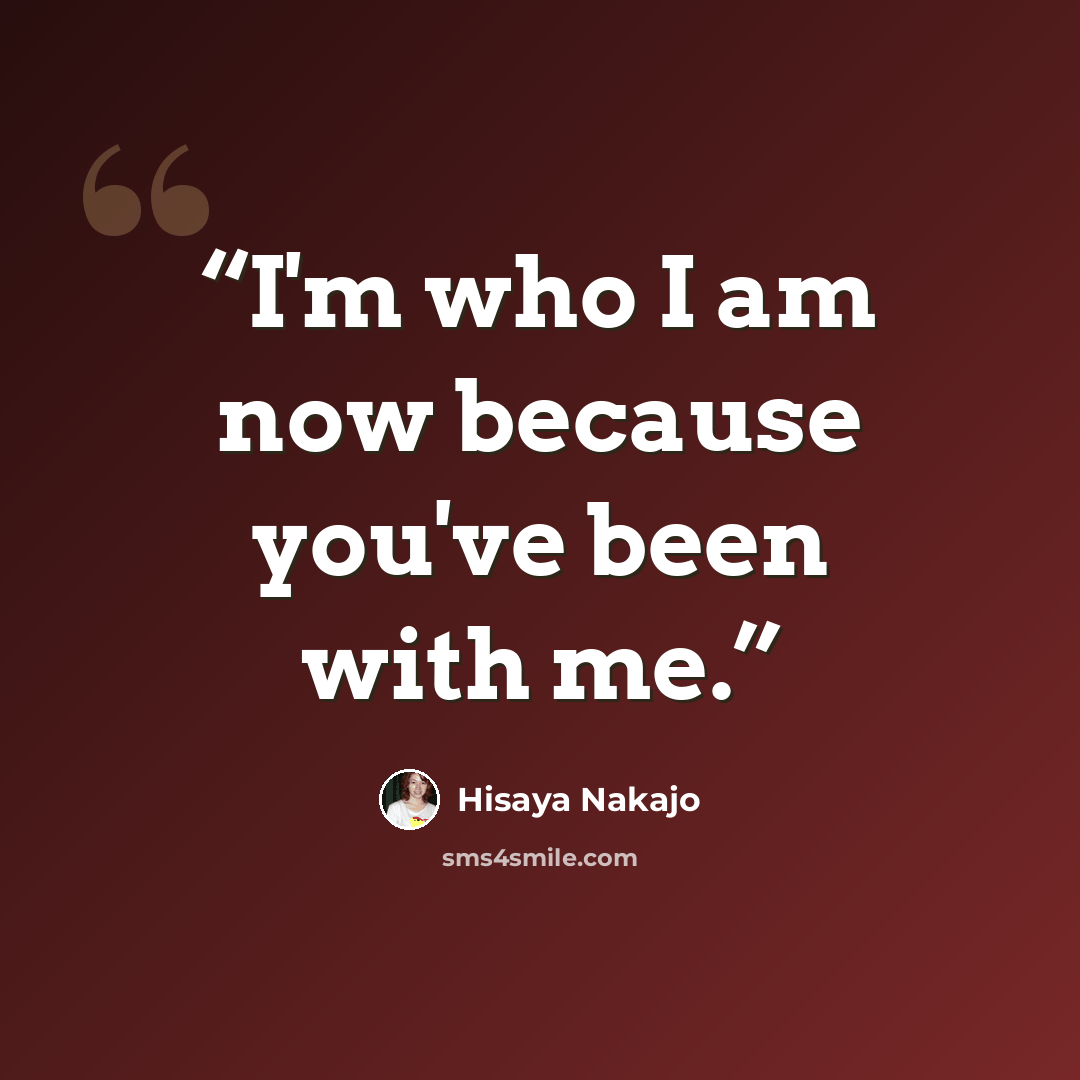 “I'm who I am now because you've been with me.” quote by Hisaya Nakajo