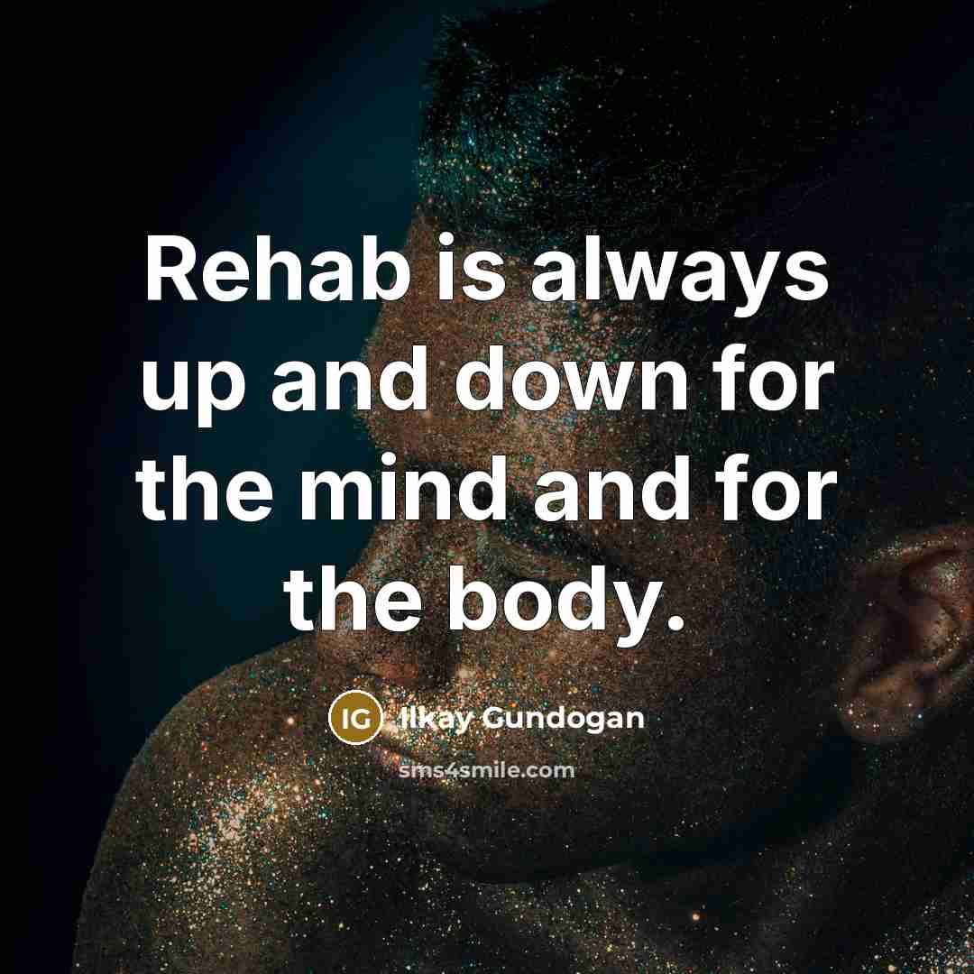 “Rehab is always up and down for the mind and for the body.” quote by Ilkay Gundogan