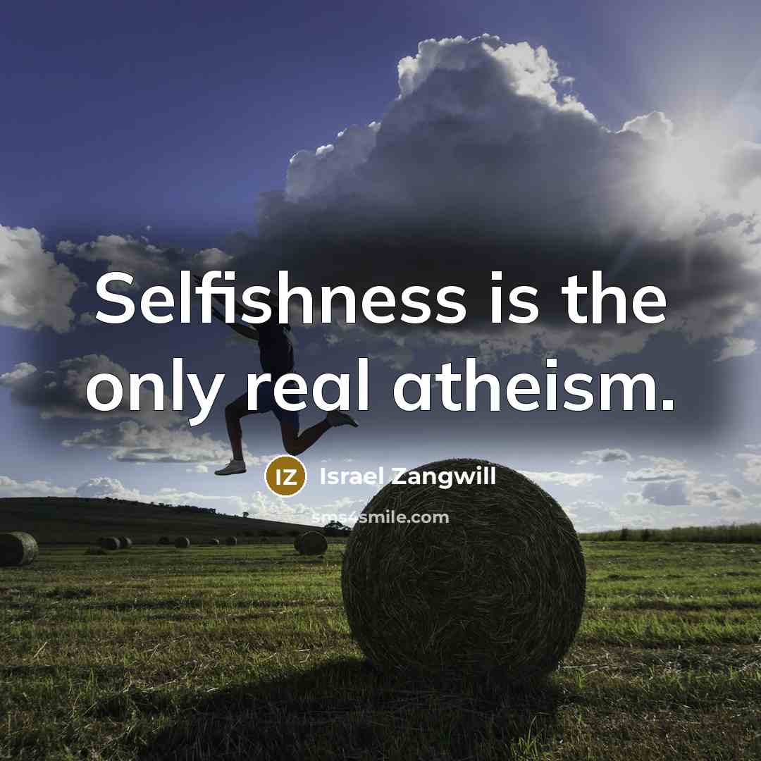 “Selfishness is the only real atheism.” quote by Israel Zangwill
