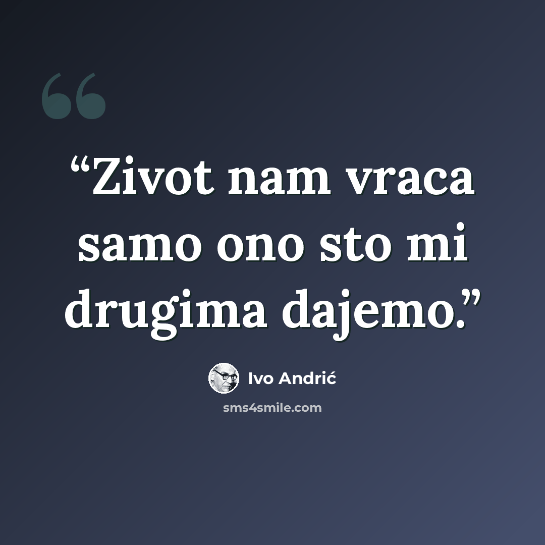 “Zivot nam vraca samo ono sto mi drugima dajemo.” quote by Ivo Andrić