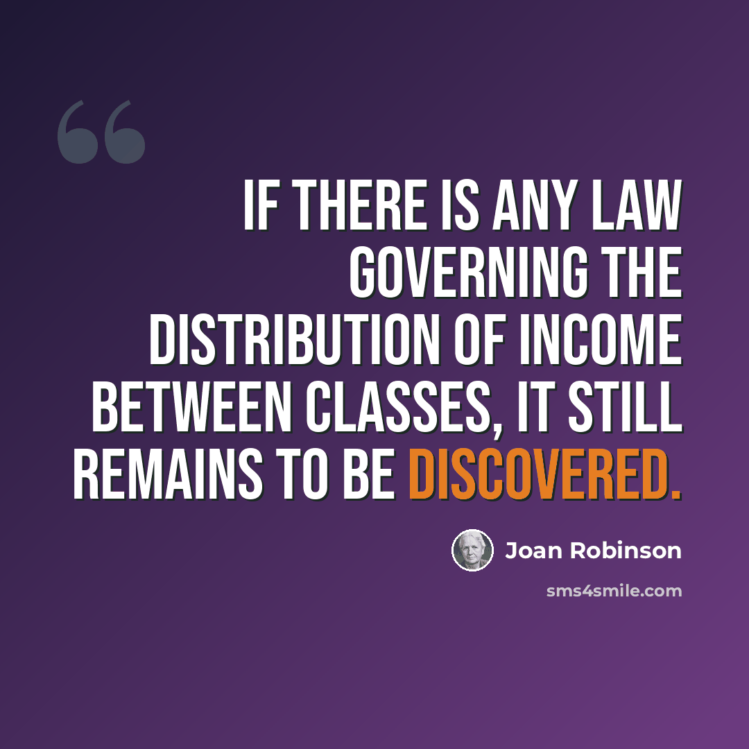 “If there is any law governing the distribution of income between classes, it still remains to be discovered.” quote by Joan Robinson