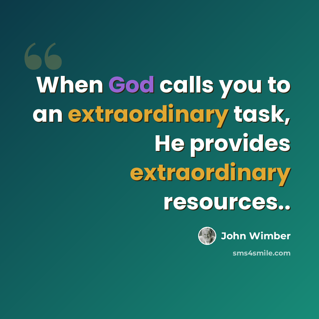 “When God calls you to an extraordinary task, He provides extraordinary resources..” quote by John Wimber