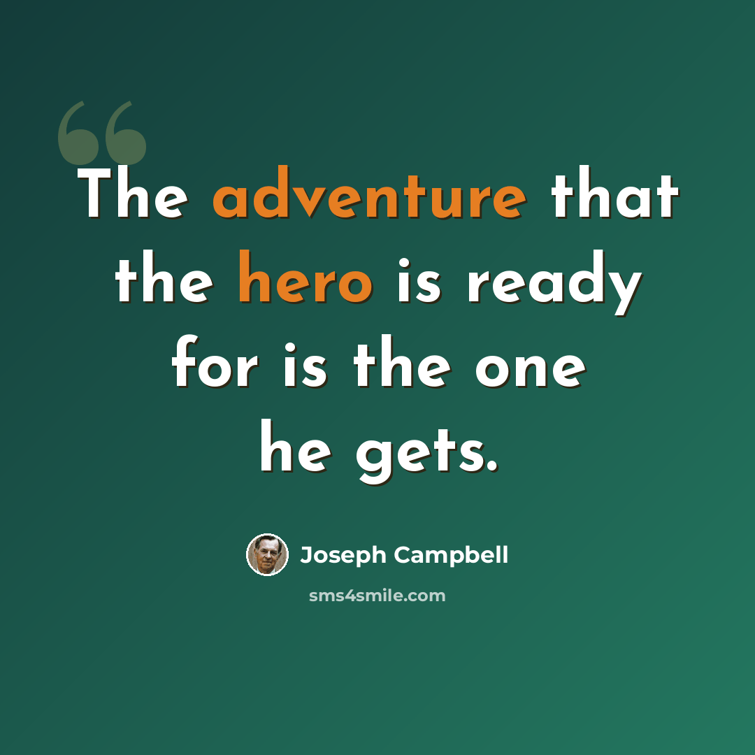 “The adventure that the hero is ready for is the one he gets.” quote by Joseph Campbell