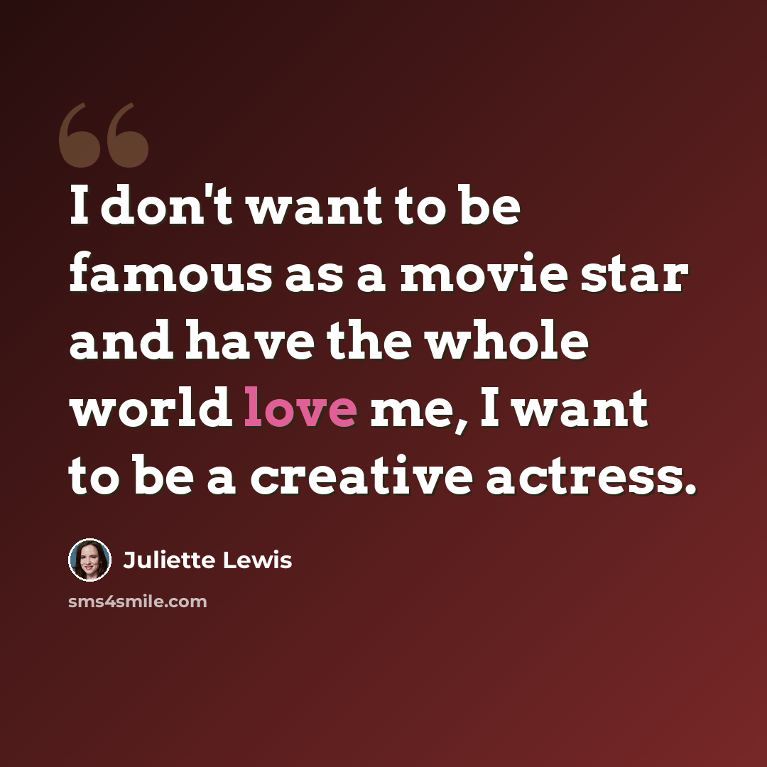 “I don't want to be famous as a movie star and have the whole world love me, I want to be a creative actress.” quote by Juliette Lewis