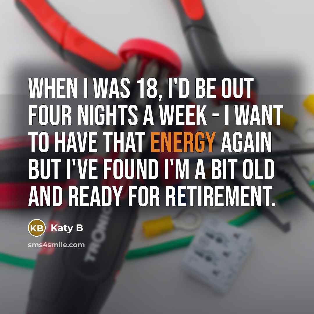“When I was 18, I'd be out four nights a week - I want to have that energy again but I've found I'm a bit old and ready for retirement.” quote by Katy B