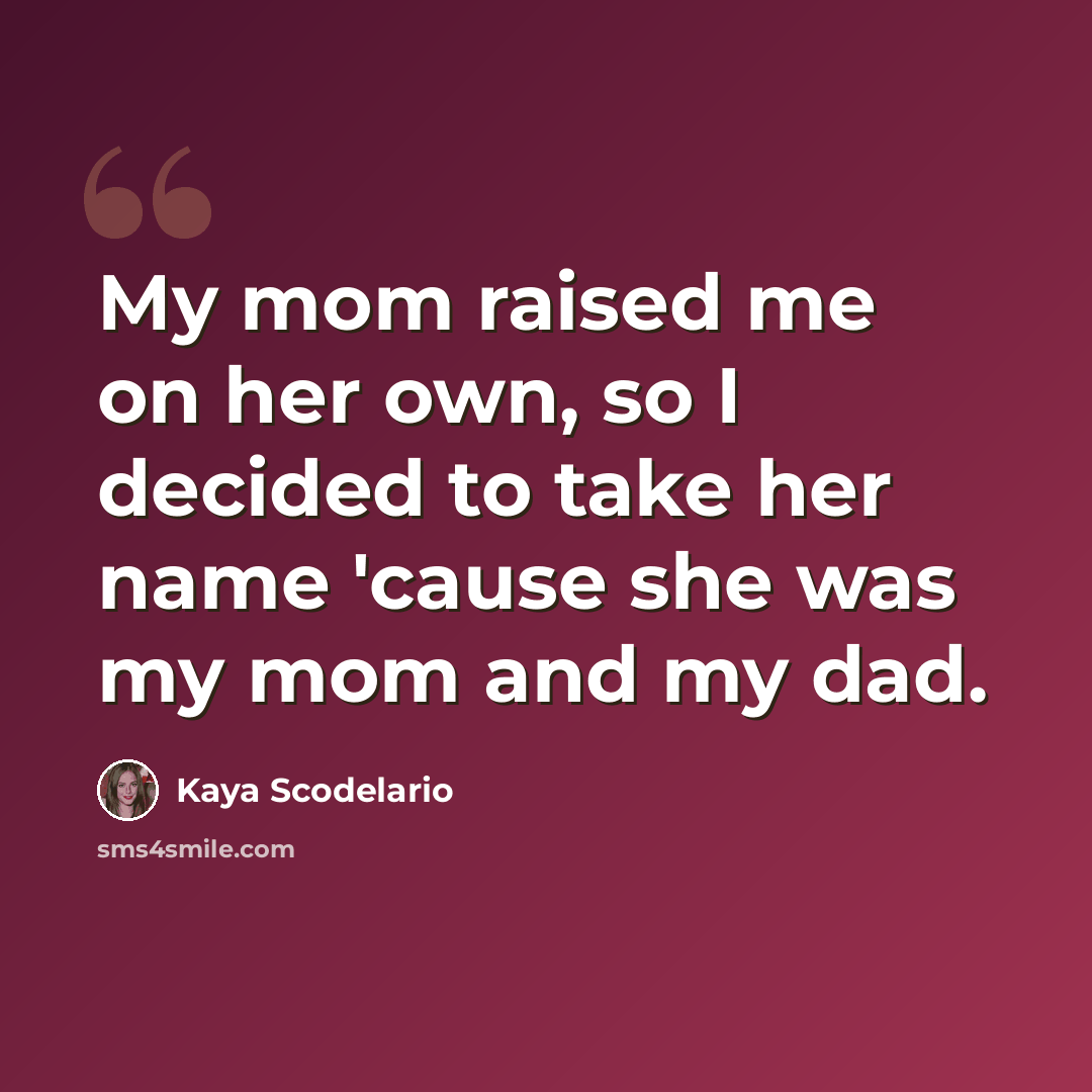 “My mom raised me on her own, so I decided to take her name 'cause she was my mom and my dad.” quote by Kaya Scodelario