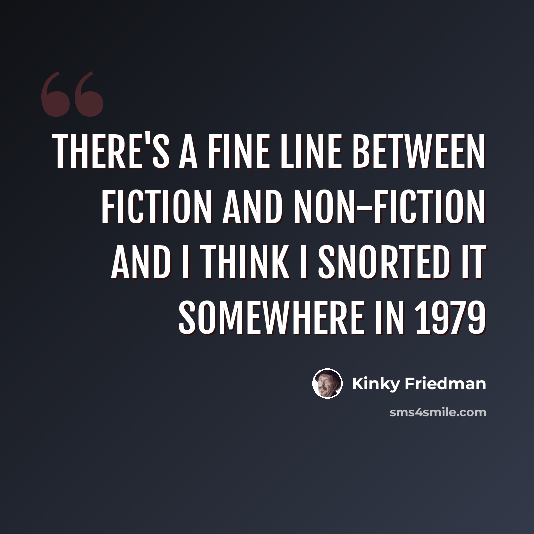 “There's a fine line between fiction and non-fiction and I think I snorted it somewhere in 1979” quote by Kinky Friedman