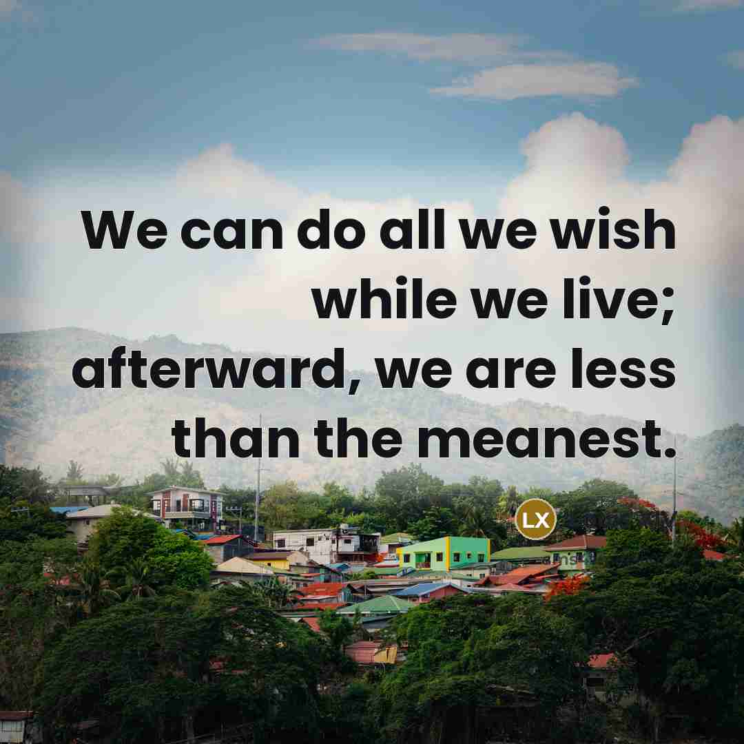 “We can do all we wish while we live; afterward, we are less than the meanest.” quote by Louis XIV