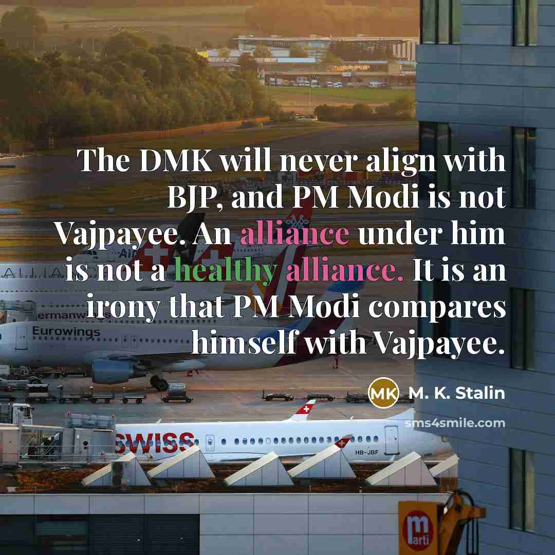 “The DMK will never align with BJP, and PM Modi is not Vajpayee. An alliance under him is not a healthy alliance. It is an irony that PM Modi compares himself with Vajpayee.” quote by M. K. Stalin