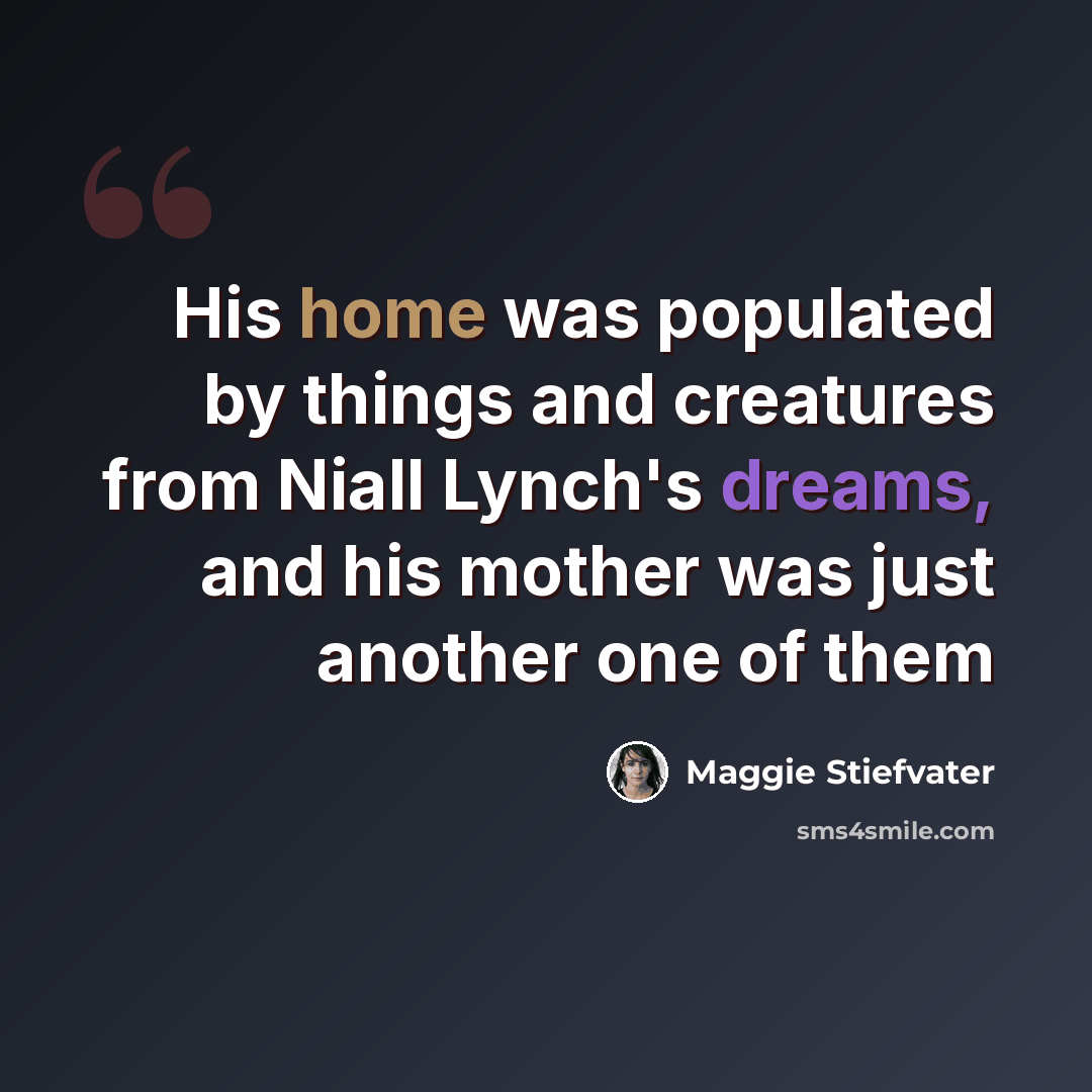 “His home was populated by things and creatures from Niall Lynch's dreams, and his mother was just another one of them” quote by Maggie Stiefvater