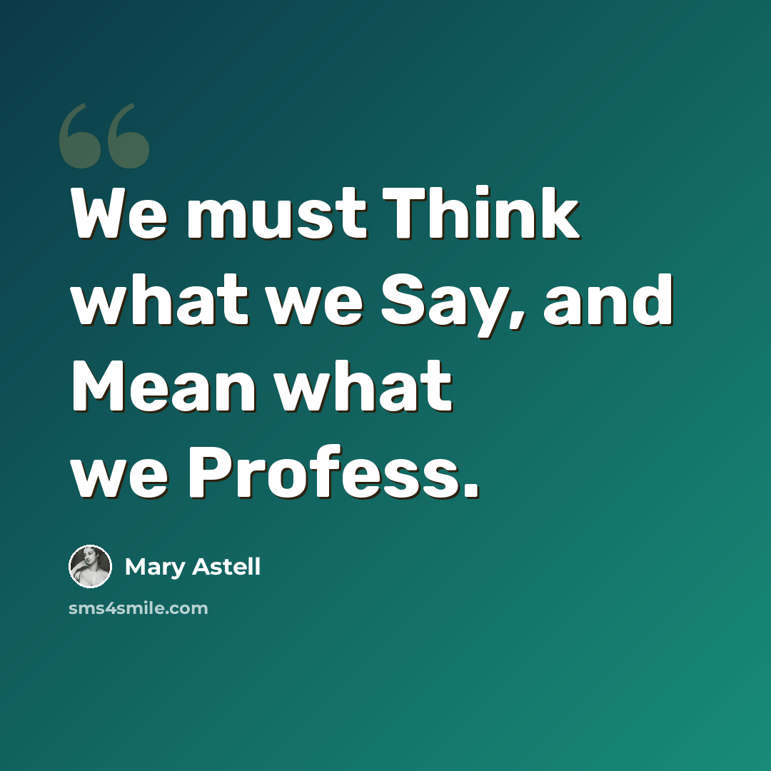 “We must Think what we Say, and Mean what we Profess.” quote by Mary Astell