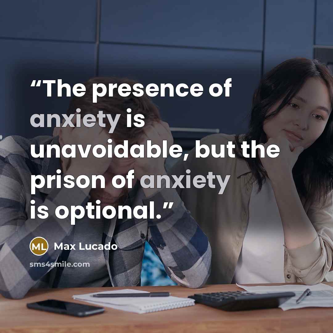 “The presence of anxiety is unavoidable, but the prison of anxiety is optional.” quote by Max Lucado