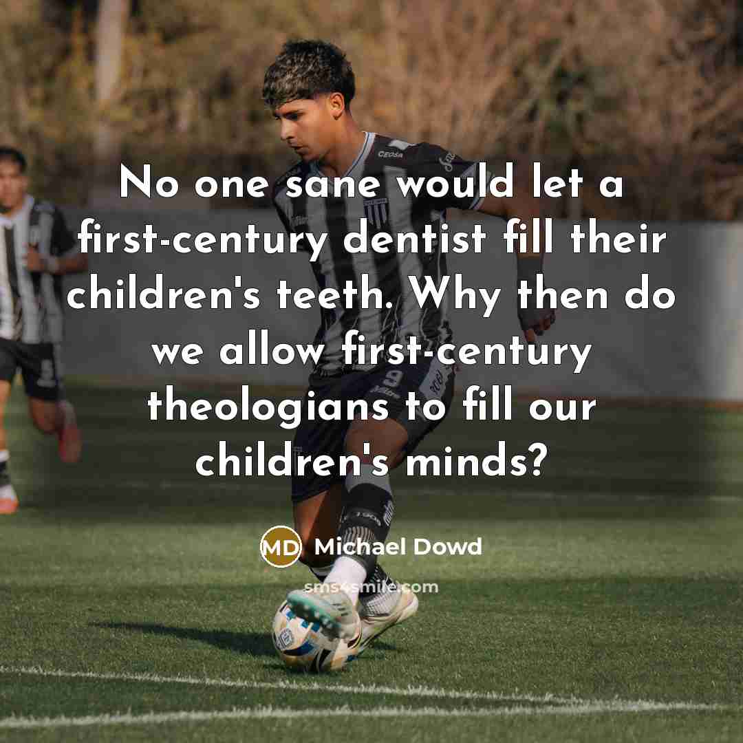 “No one sane would let a first-century dentist fill their children's teeth. Why then do we allow first-century theologians to fill our children's minds?” quote by Michael Dowd