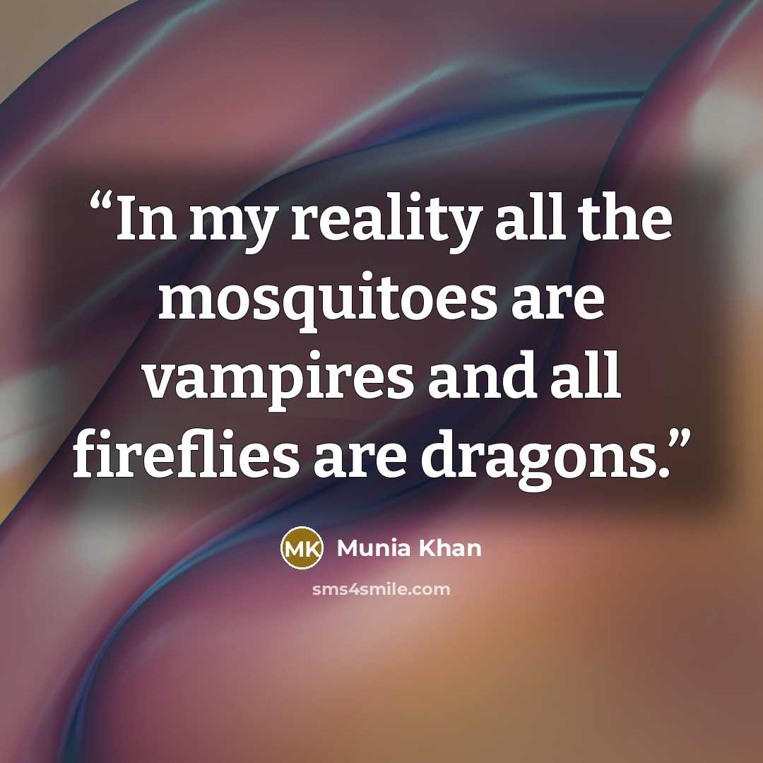 “In my reality all the mosquitoes are vampires and all fireflies are dragons.” quote by Munia Khan