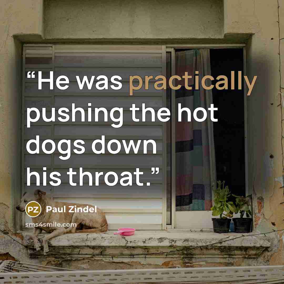 “He was practically pushing the hot dogs down his throat.” quote by Paul Zindel